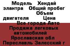  › Модель ­ Хендай элантра › Общий пробег ­ 188 000 › Объем двигателя ­ 16 › Цена ­ 350 000 - Все города Авто » Продажа легковых автомобилей   . Ярославская обл.,Переславль-Залесский г.